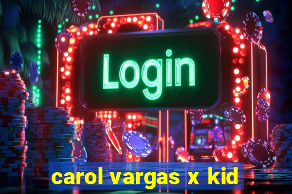 carol vargas x kid